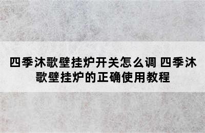 四季沐歌壁挂炉开关怎么调 四季沐歌壁挂炉的正确使用教程